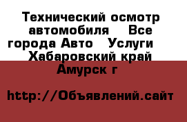 Технический осмотр автомобиля. - Все города Авто » Услуги   . Хабаровский край,Амурск г.